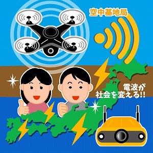 「空飛ぶ基地局」から水上ドローンまで　電波が社会を変える！